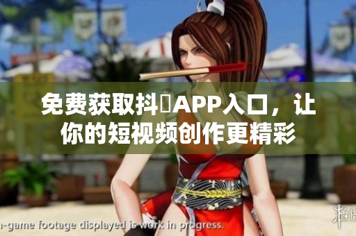 免费获取抖抈APP入口，让你的短视频创作更精彩