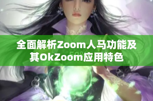 全面解析Zoom人马功能及其OkZoom应用特色
