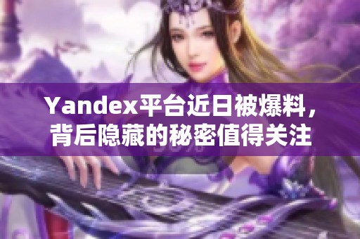 Yandex平台近日被爆料，背后隐藏的秘密值得关注