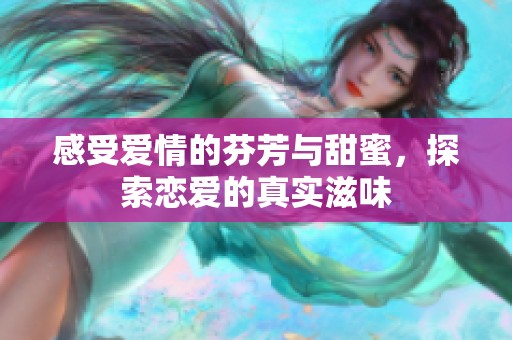 感受爱情的芬芳与甜蜜，探索恋爱的真实滋味