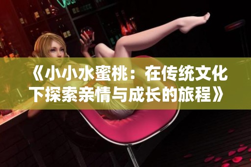 《小小水蜜桃：在传统文化下探索亲情与成长的旅程》