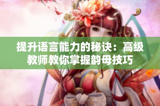 提升语言能力的秘诀：高级教师教你掌握韵母技巧
