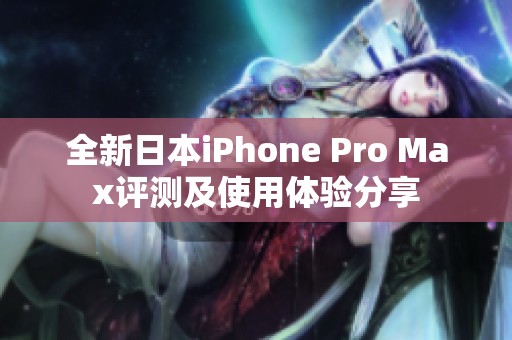 全新日本iPhone Pro Max评测及使用体验分享
