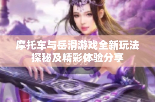 摩托车与岳滑游戏全新玩法探秘及精彩体验分享