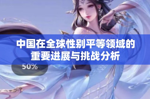 中国在全球性别平等领域的重要进展与挑战分析