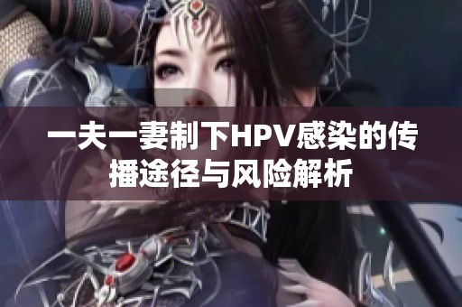 一夫一妻制下HPV感染的传播途径与风险解析