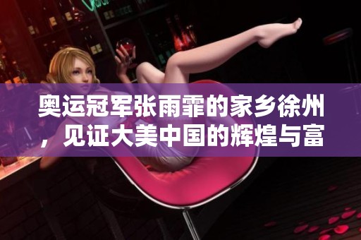 奥运冠军张雨霏的家乡徐州，见证大美中国的辉煌与富饶
