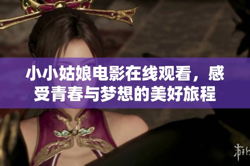 小小姑娘电影在线观看，感受青春与梦想的美好旅程