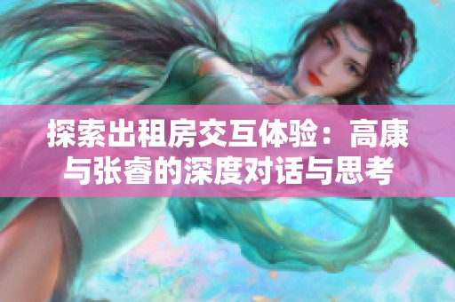 探索出租房交互体验：高康与张睿的深度对话与思考