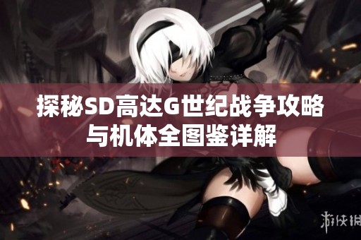 探秘SD高达G世纪战争攻略与机体全图鉴详解