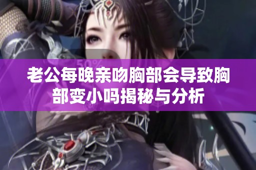 老公每晚亲吻胸部会导致胸部变小吗揭秘与分析