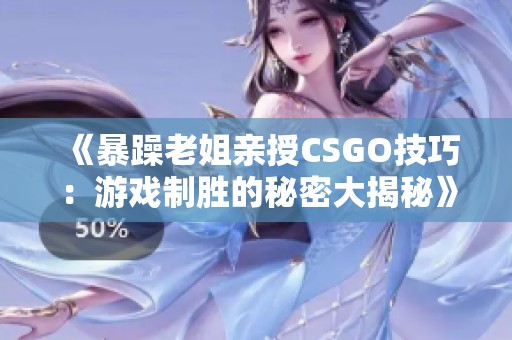 《暴躁老姐亲授CSGO技巧：游戏制胜的秘密大揭秘》