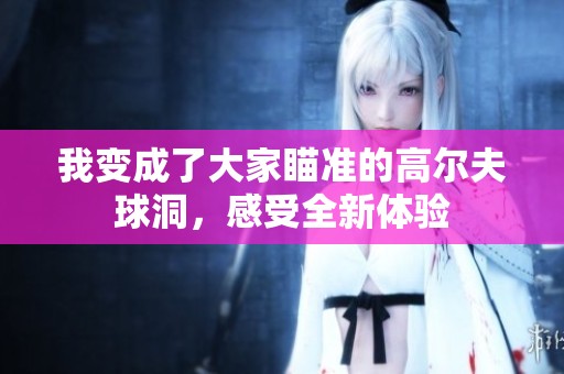 我变成了大家瞄准的高尔夫球洞，感受全新体验