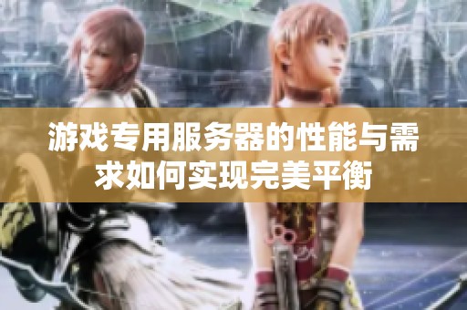 游戏专用服务器的性能与需求如何实现完美平衡