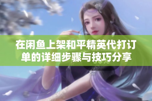 在闲鱼上架和平精英代打订单的详细步骤与技巧分享