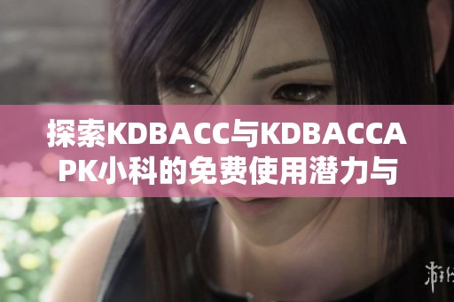 探索KDBACC与KDBACCAPK小科的免费使用潜力与优势