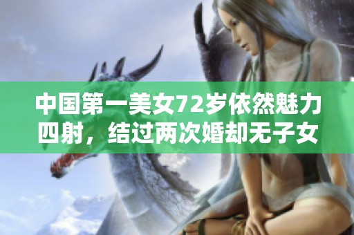 中国第一美女72岁依然魅力四射，结过两次婚却无子女