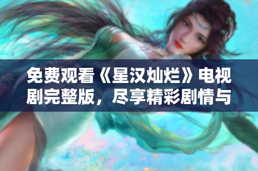 免费观看《星汉灿烂》电视剧完整版，尽享精彩剧情与浪漫情感
