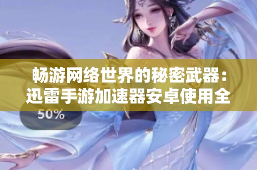 畅游网络世界的秘密武器：迅雷手游加速器安卓使用全攻略