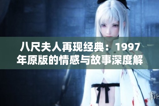 八尺夫人再现经典：1997年原版的情感与故事深度解析