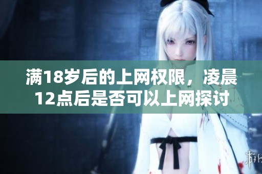 满18岁后的上网权限，凌晨12点后是否可以上网探讨