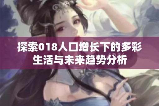 探索018人口增长下的多彩生活与未来趋势分析