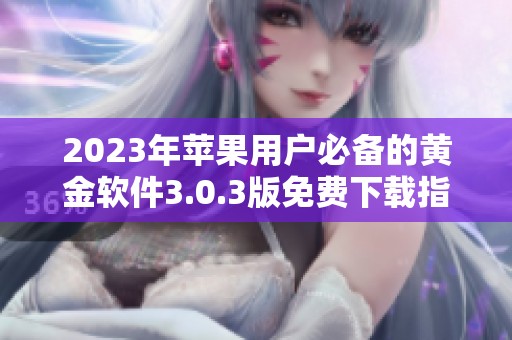 2023年苹果用户必备的黄金软件3.0.3版免费下载指南
