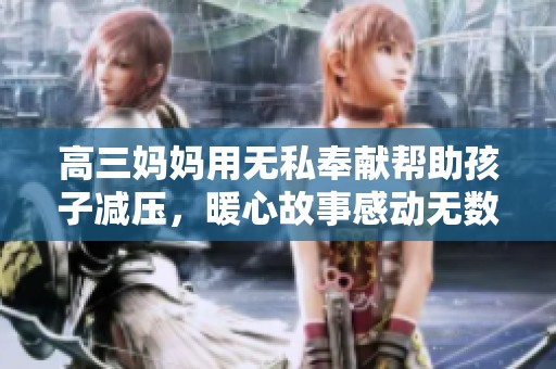 高三妈妈用无私奉献帮助孩子减压，暖心故事感动无数人