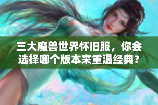 三大魔兽世界怀旧服，你会选择哪个版本来重温经典？