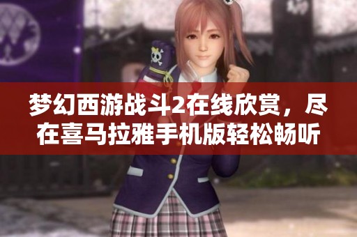 梦幻西游战斗2在线欣赏，尽在喜马拉雅手机版轻松畅听