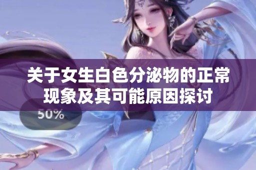 关于女生白色分泌物的正常现象及其可能原因探讨
