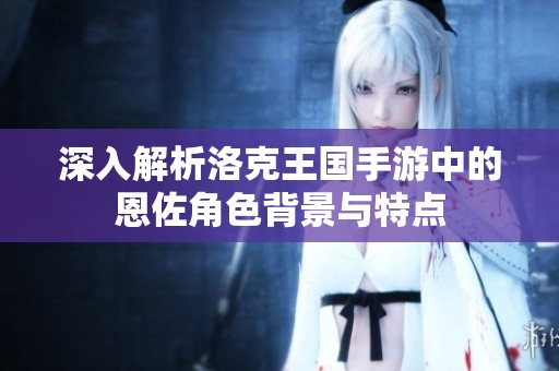 深入解析洛克王国手游中的恩佐角色背景与特点