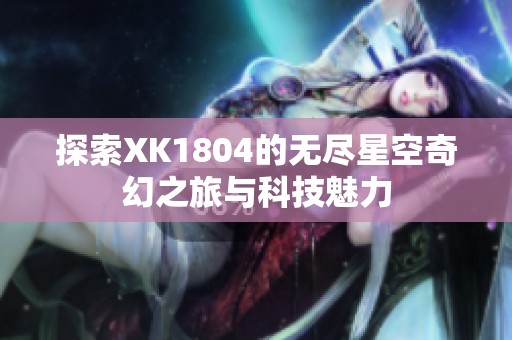 探索XK1804的无尽星空奇幻之旅与科技魅力