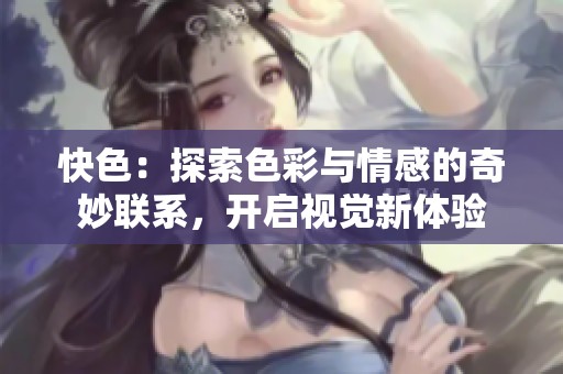 快色：探索色彩与情感的奇妙联系，开启视觉新体验