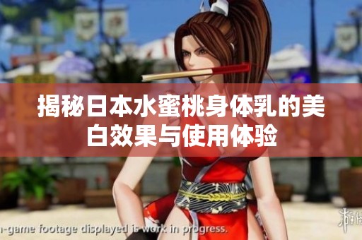 揭秘日本水蜜桃身体乳的美白效果与使用体验