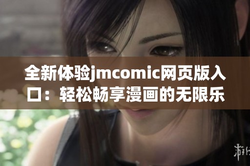 全新体验jmcomic网页版入口：轻松畅享漫画的无限乐趣