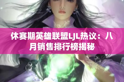 休赛期英雄联盟LJL热议：八月销售排行榜揭秘