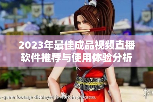 2023年最佳成品视频直播软件推荐与使用体验分析