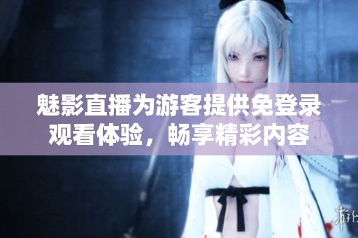 魅影直播为游客提供免登录观看体验，畅享精彩内容