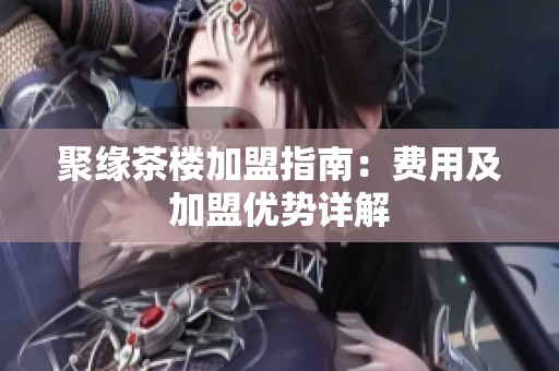 聚缘茶楼加盟指南：费用及加盟优势详解