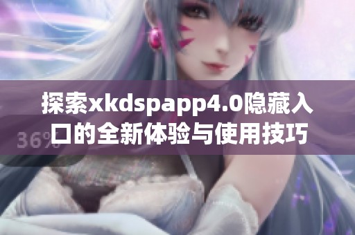 探索xkdspapp4.0隐藏入口的全新体验与使用技巧
