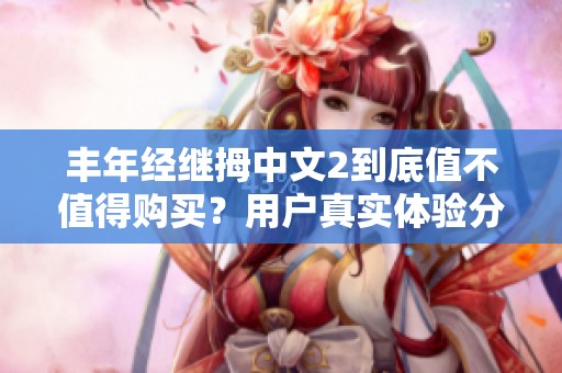 丰年经继拇中文2到底值不值得购买？用户真实体验分享