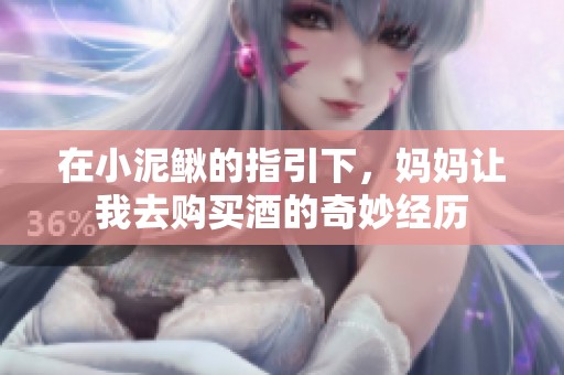 在小泥鳅的指引下，妈妈让我去购买酒的奇妙经历