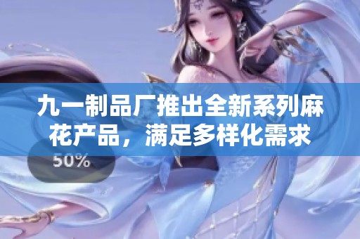 九一制品厂推出全新系列麻花产品，满足多样化需求