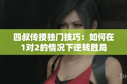 四叔传授独门技巧：如何在1对2的情况下逆转胜局