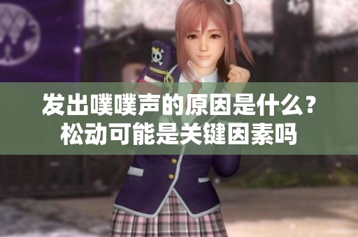 发出噗噗声的原因是什么？松动可能是关键因素吗