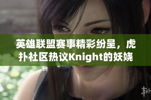 英雄联盟赛事精彩纷呈，虎扑社区热议Knight的妖娆表现