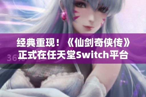 经典重现！《仙剑奇侠传》正式在任天堂Switch平台上线