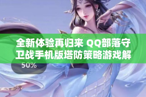 全新体验再归来 QQ部落守卫战手机版塔防策略游戏解析