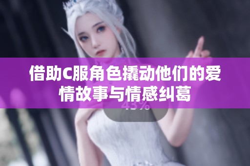 借助C服角色撬动他们的爱情故事与情感纠葛